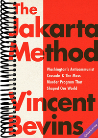 The Jakarta Method: Washington's Anticommunist Crusade and the Mass Murder Program that Shaped Our World