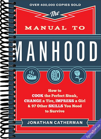 The Manual to Manhood: How to Cook the Perfect Steak, Change a Tire, Impress a Girl & 97 Other Skills You Need to Survive