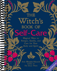 The Witch's Book of Self-Care: Magical Ways to Pamper, Soothe, and Care for Your Body and Spirit