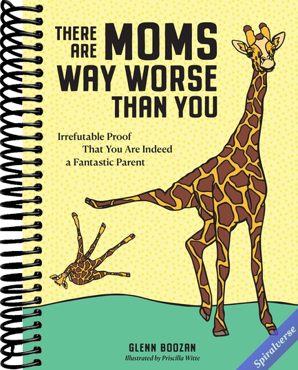 There Are Moms Way Worse Than You: Irrefutable Proof That You Are Indeed a Fantastic Parent