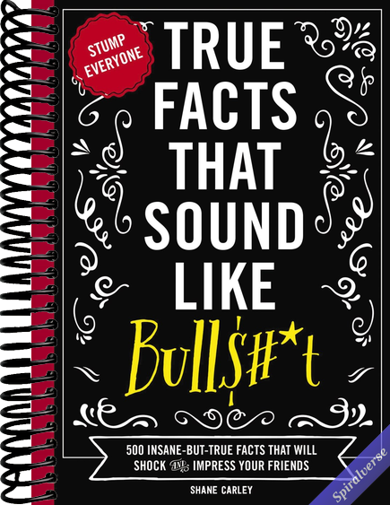 True Facts That Sound Like Bull$#*t: 500 Insane-But-True Facts That Will Shock and Impress Your Friends (1) (Mind-Blowing True Facts)