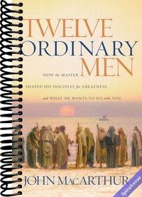 Twelve Ordinary Men: How the Master Shaped His Disciples for Greatness, and What He Wants to Do with You