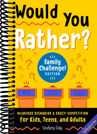 Would You Rather? Family Challenge! Edition: Hilarious Scenarios & Crazy Competition for Kids, Teens, and Adults